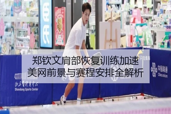 郑钦文肩部恢复训练加速 美网前景与赛程安排全解析