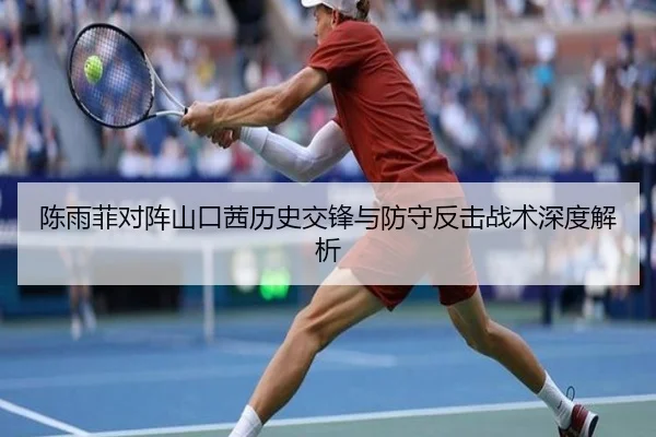 陈雨菲对阵山口茜历史交锋与防守反击战术深度解析